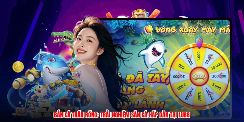 Bắn Cá Thần Rồng: Trải Nghiệm Săn Cá Hấp Dẫn Tại LU88