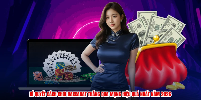 Bí quyết cách chơi baccarat thắng qua mạng hiệu quả nhất năm 2026