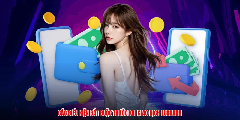Các điều kiện bắt buộc trước khi giao dịch LU88anh