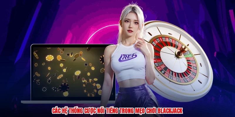 Các hệ thống cược nổi tiếng trong mẹo chơi blackjack