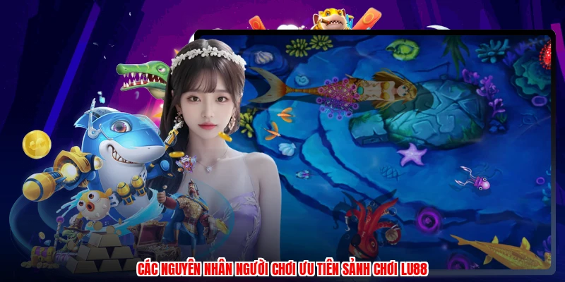 Các nguyên nhân người chơi ưu tiên sảnh chơi LU88