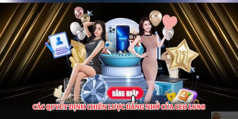 Các quyết định chiến lược đáng nhớ của CEO LU88