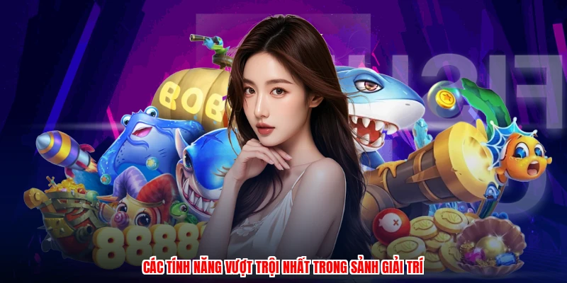 Các tính năng vượt trội nhất trong sảnh giải trí
