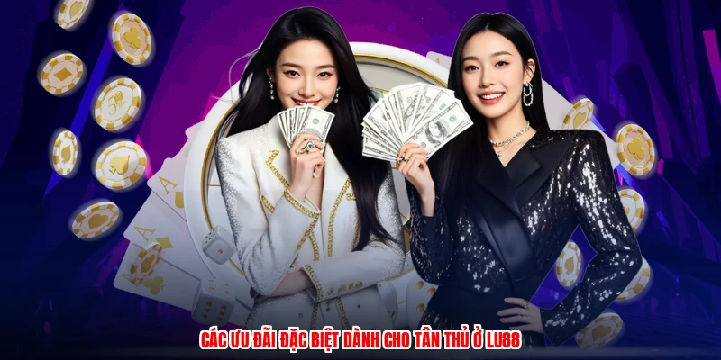 Các ưu đãi đặc biệt dành cho tân thủ ở LU88