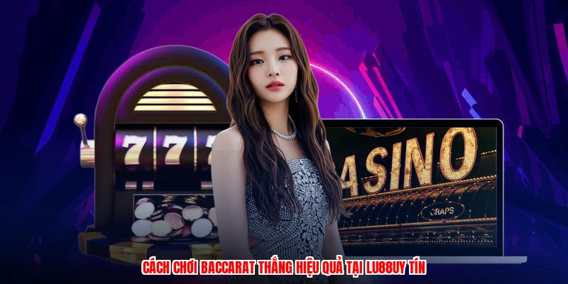 Cách Chơi Baccarat Thắng Hiệu Quả Tại Thương Hiệu Uy Tín