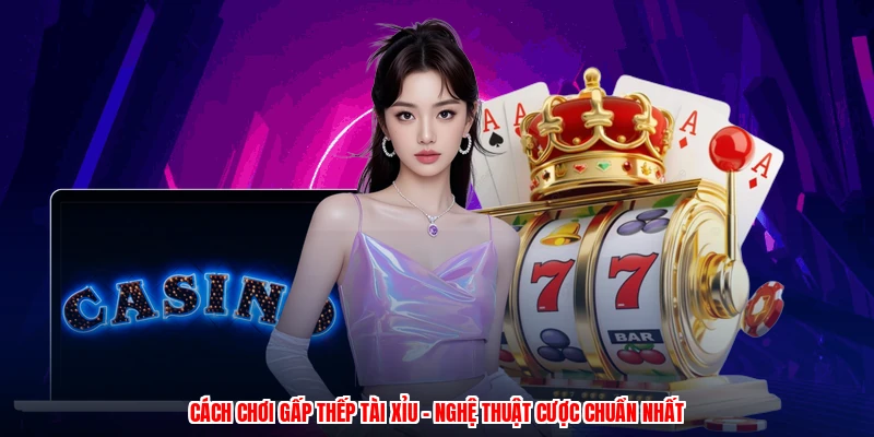 Cách Chơi Gấp Thếp Tài Xỉu - Nghệ Thuật Cược Chuẩn Nhất