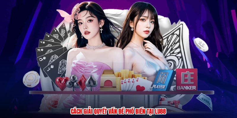 Cách giải quyết vấn đề phổ biến tại LU88
