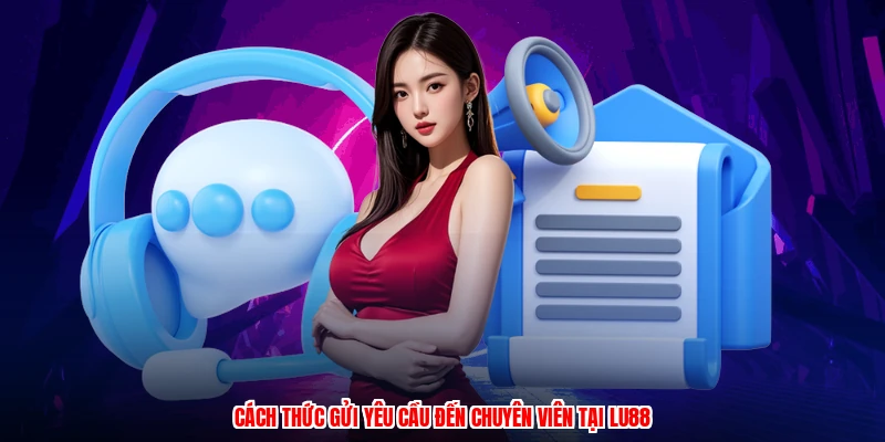 Cách thức gửi yêu cầu đến chuyên viên tại LU88