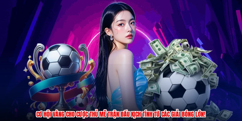 Cơ hội vàng cho cược thủ mê trận đấu kịch tính từ các giải bóng lớn!