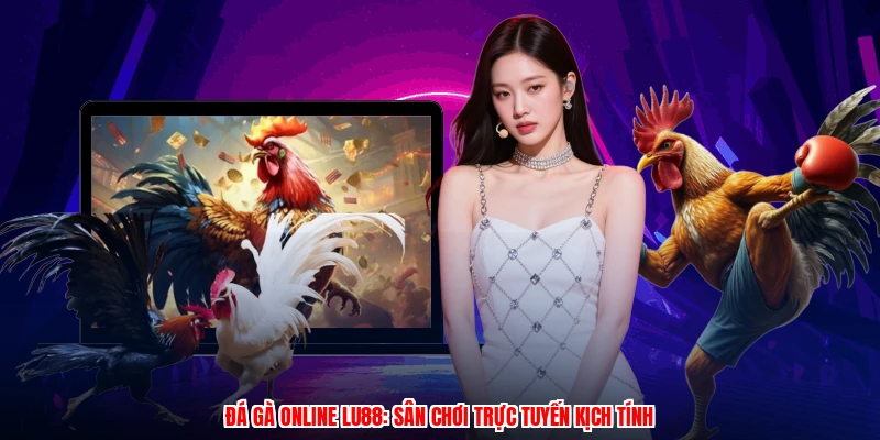 Đá Gà Online LU88: Sân Chơi Trực Tuyến Kịch Tính