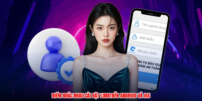 Điểm khác nhau cài đặt LU88 trên android và ios