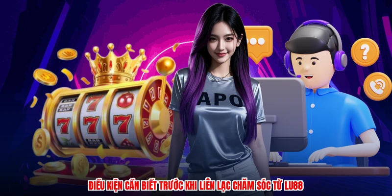 Điều kiện cần biết trước khi liên lạc chăm sóc từ LU88