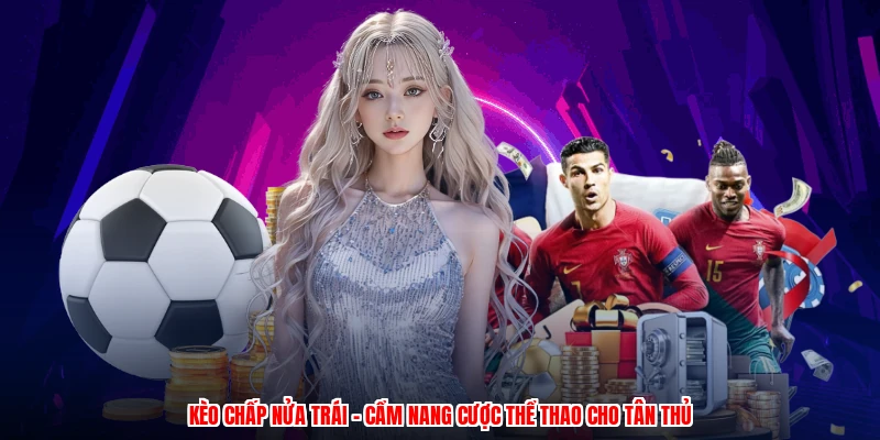 Kèo Chấp Nửa Trái - Cẩm Nang Cược Thể Thao Cho Tân Thủ