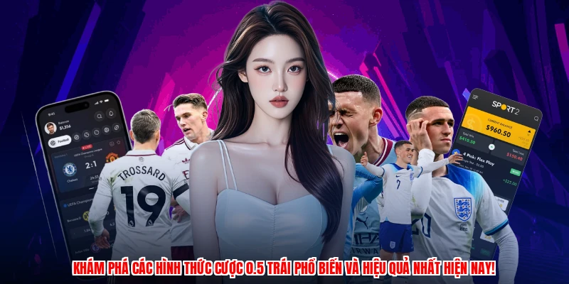Khám phá các hình thức cược 0.5 trái phổ biến và hiệu quả nhất hiện nay!
