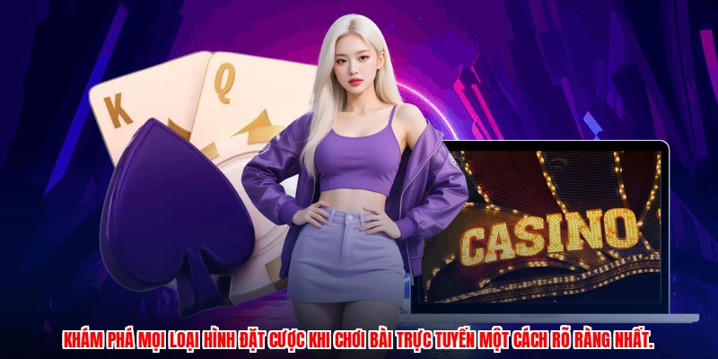 Khám phá mọi loại hình đặt cược khi chơi bài trực tuyến một cách rõ ràng nhất.