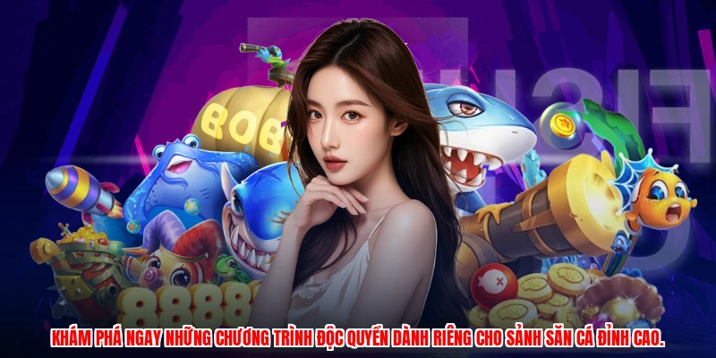 Khám phá ngay những chương trình độc quyền dành riêng cho sảnh săn cá đỉnh cao.