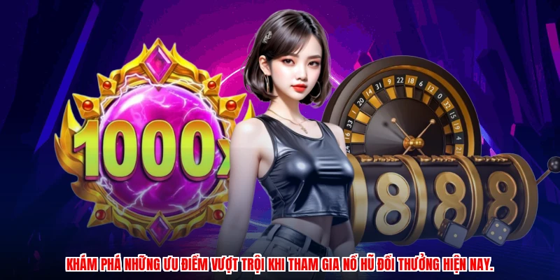 Khám phá những ưu điểm vượt trội khi tham gia nổ hũ đổi thưởng hiện nay.