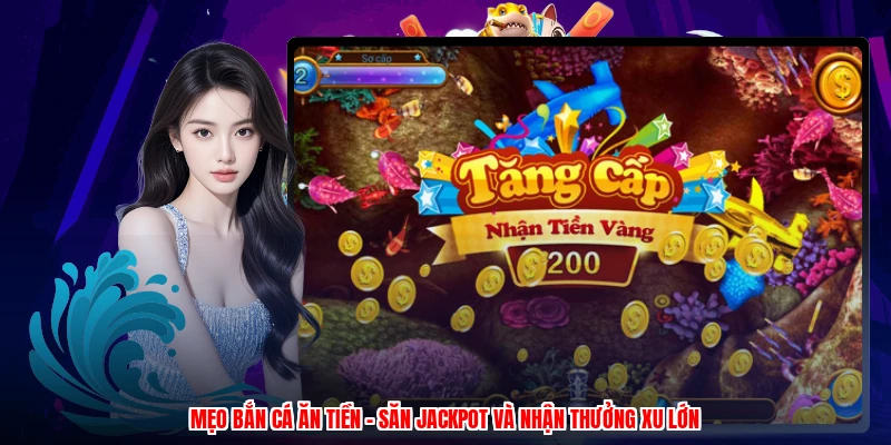 Mẹo Bắn Cá Ăn Tiền - Săn Jackpot Và Nhận Thưởng Xu Lớn