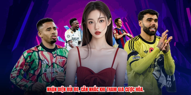Nhận diện rủi ro, cân nhắc khi tham gia cược hòa.