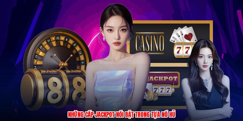 Những cấp jackpot nổi bật trong tựa nổ hũ