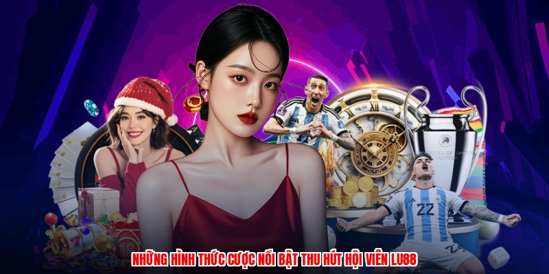 Những hình thức cược nổi bật thu hút hội viên LU88