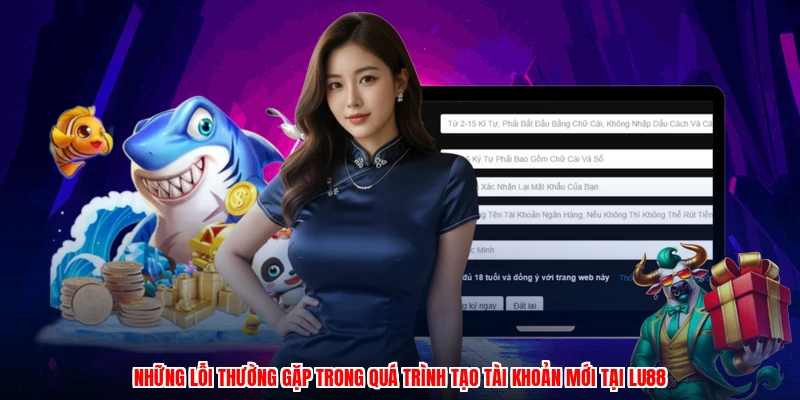 Những lỗi thường gặp trong quá trình tạo tài khoản mới tại LU88