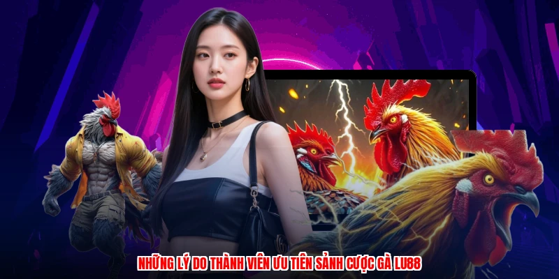 Những lý do thành viên ưu tiên sảnh cược gà thương hiệu