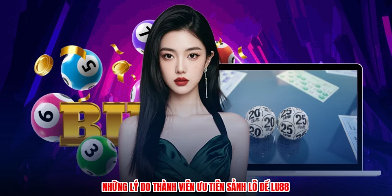 Những lý do thành viên ưu tiên sảnh lô đề thương hiệu
