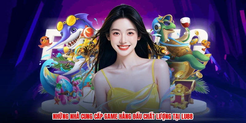 Những nhà cung cấp game hàng đầu chất lượng tại LU88