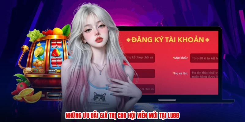 Những ưu đãi giá trị cho hội viên mới tại LU88