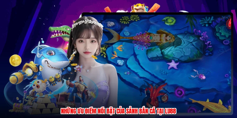 Những ưu điểm nổi bật của sảnh bắn cá tại LU88