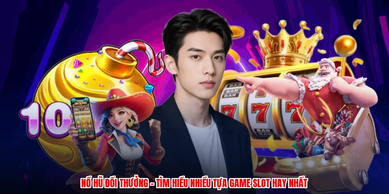 Nổ Hũ Đổi Thưởng - Tìm Hiểu Nhiều Tựa Game Slot Hay Nhất