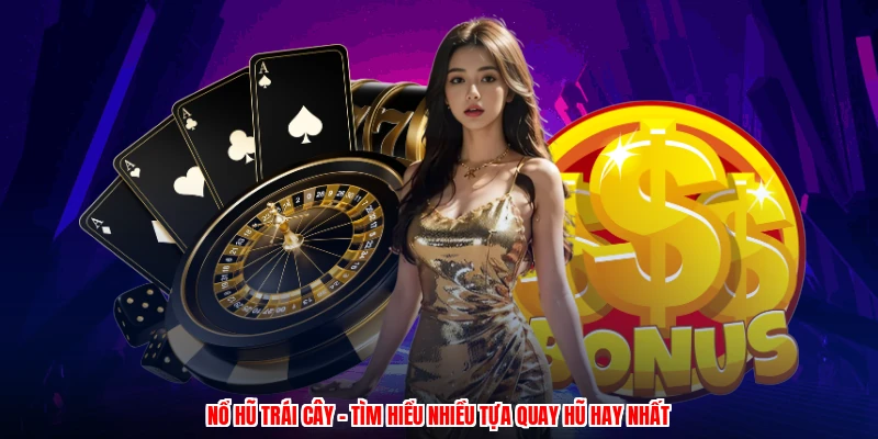 Nổ Hũ Trái Cây - Tìm Hiểu Nhiều Tựa Quay Hũ Hay Nhất