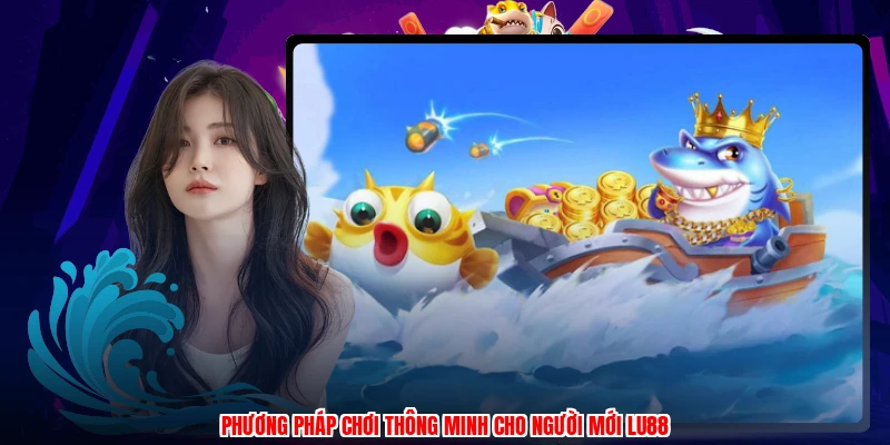 Phương pháp chơi thông minh cho người mới LU88