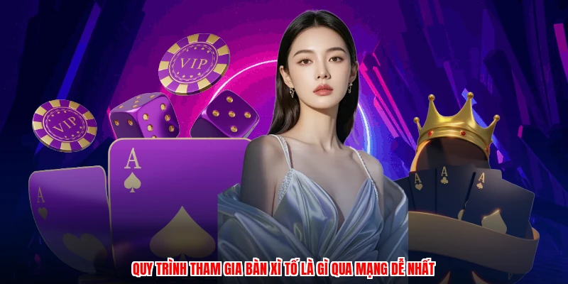 Quy trình tham gia bàn xì tố là gì qua mạng dễ nhất