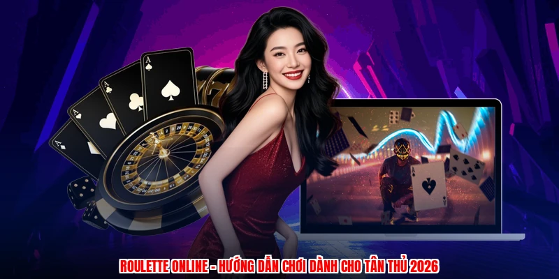 Roulette Online - Hướng Dẫn Chơi Dành Cho Tân Thủ 2026