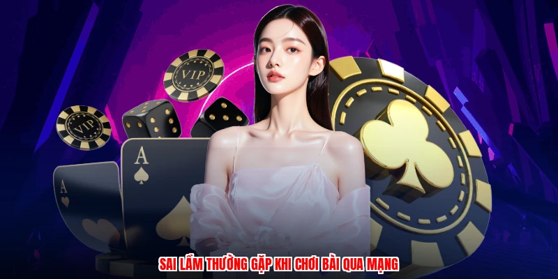 Sai lầm thường gặp khi chơi bài qua mạng