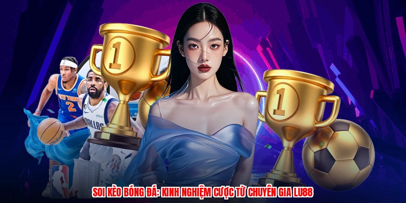 Soi Kèo Bóng Đá: Kinh Nghiệm Cược Từ Chuyên Gia LU88
