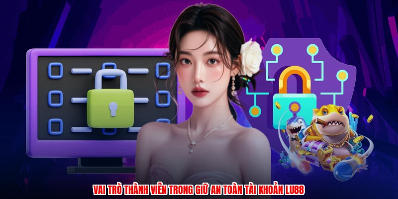Vai trò thành viên trong giữ an toàn tài khoản LU88
