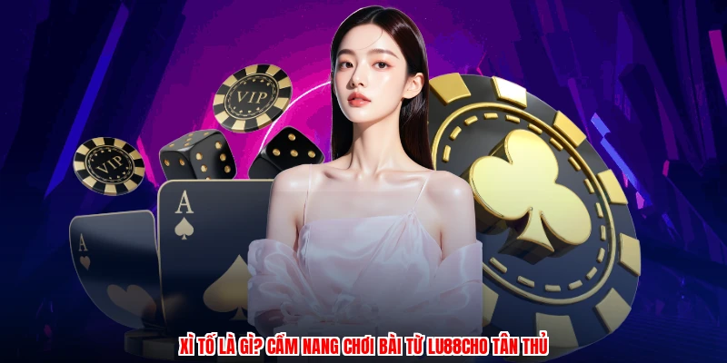 Xì Tố Là Gì? Cẩm Nang Chơi Bài Từ Thương Hiệu Cho Tân Thủ