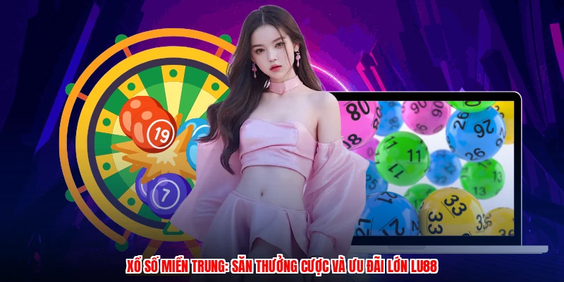 Xổ Số Miền Trung: Săn Thưởng Cược Và Ưu Đãi Lớn Thương Hiệu